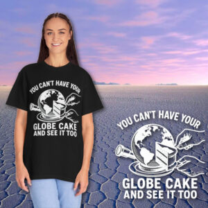 T-Shirt — "You Can't Have Your Globe Cake and See It Too"